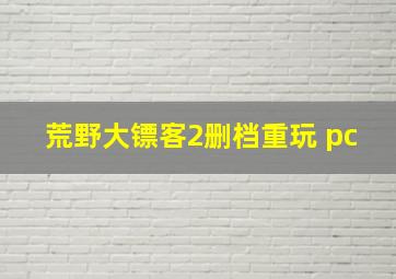 荒野大镖客2删档重玩 pc